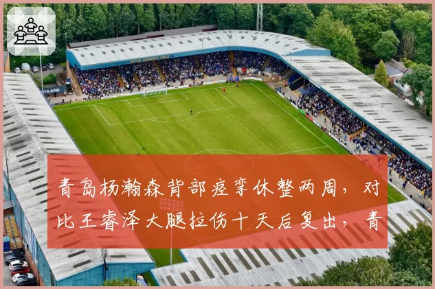 青岛杨瀚森背部痉挛休整两周,对比王睿泽大腿拉伤十天后复出,青年军内外核心归来节奏错位