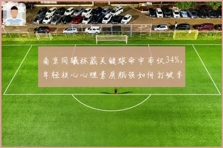 南京同曦林葳关键球命中率仅34%，年轻核心心理素质瓶颈如何打破季后赛魔咒？