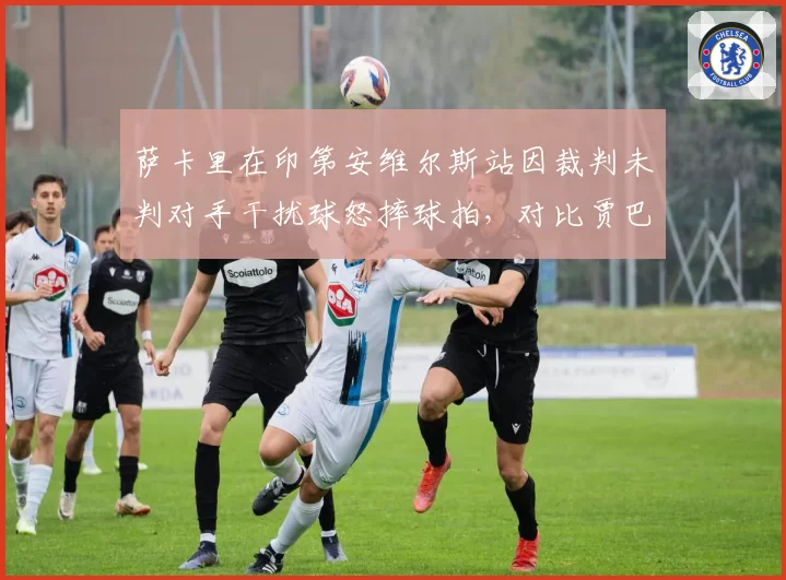 萨卡里在印第安维尔斯站因裁判未判对手干扰球怒摔球拍，对比贾巴尔同轮心平气和接受争议