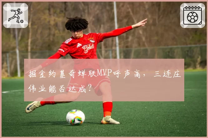 掘金约基奇蝉联MVP呼声高，三连庄伟业能否达成？