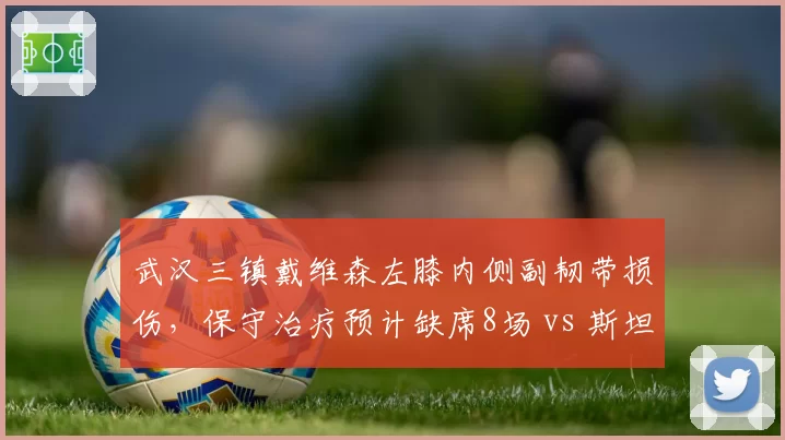 武汉三镇戴维森左膝内侧副韧带损伤，保守治疗预计缺席8场 vs 斯坦丘2020年类似伤停10场