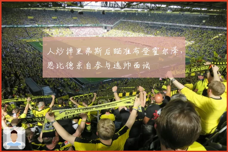 人炒掉里弗斯后瞄准布登霍尔泽,恩比德亲自参与选帅面试