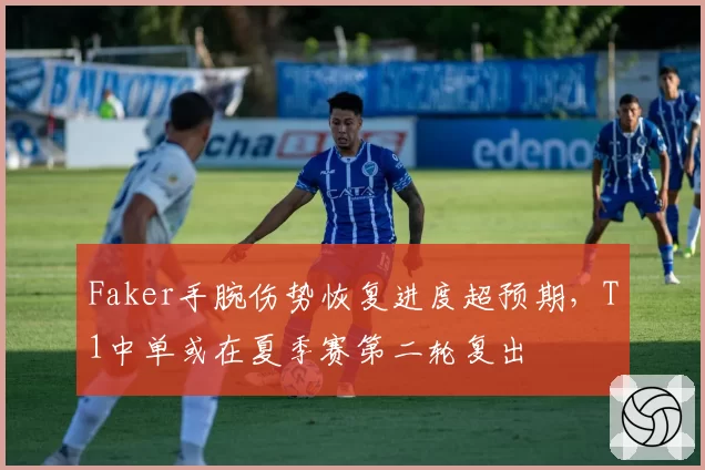 Faker手腕伤势恢复进度超预期,T1中单或在夏季赛第二轮复出