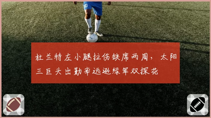 杜兰特左小腿拉伤缺席两周，太阳三巨头出勤率远逊绿军双探花