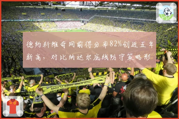 德约科维奇网前得分率82%创近五年新高,对比纳达尔底线防守策略形成鲜明反差