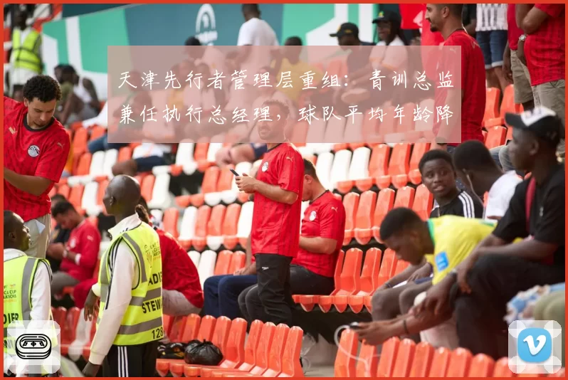 天津先行者管理层重组:青训总监兼任执行总经理,球队平均年龄降到23.1岁创联盟最年轻